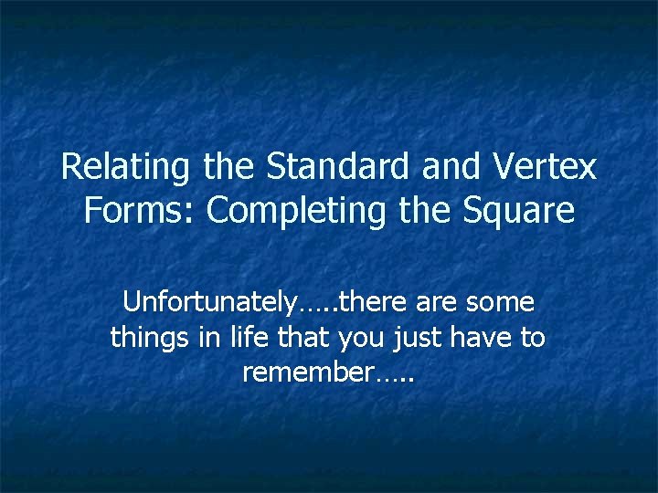 Relating the Standard and Vertex Forms: Completing the Square Unfortunately…. . there are some