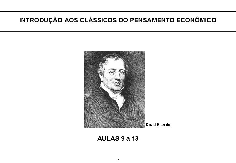  INTRODUÇÃO AOS CLÁSSICOS DO PENSAMENTO ECONÔMICO David Ricardo AULAS 9 a 13 1