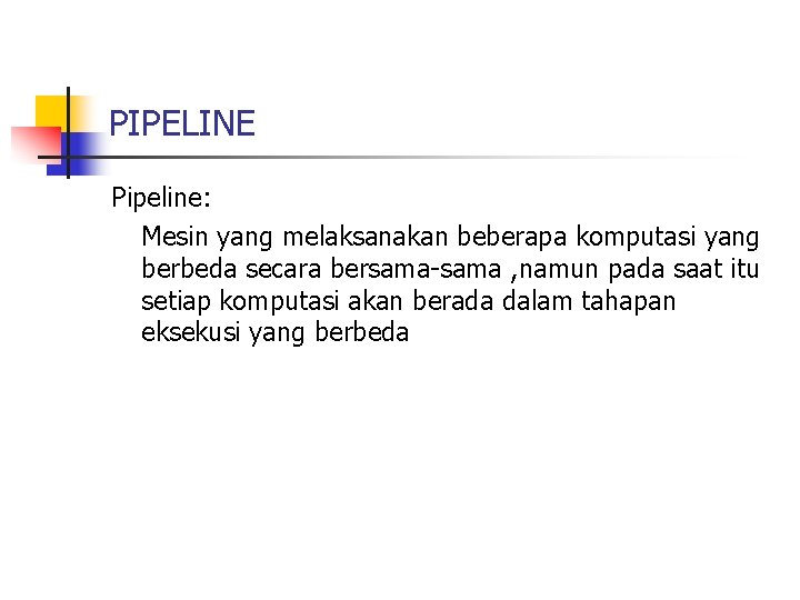PIPELINE Pipeline: Mesin yang melaksanakan beberapa komputasi yang berbeda secara bersama-sama , namun pada