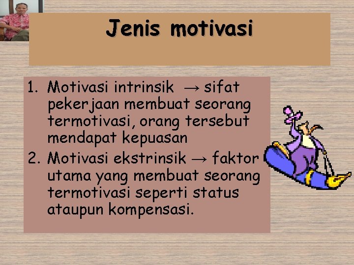 Jenis motivasi 1. Motivasi intrinsik → sifat pekerjaan membuat seorang termotivasi, orang tersebut mendapat