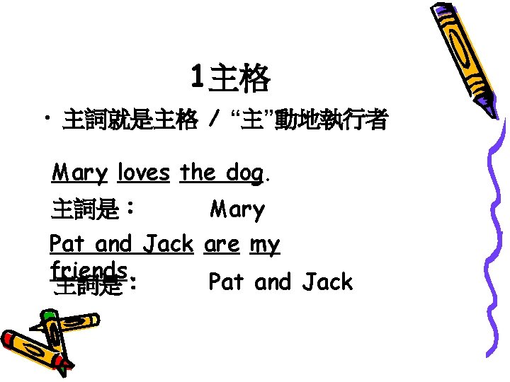 1主格 • 主詞就是主格 / “主”動地執行者 Mary loves the dog. 主詞是： Mary Pat and Jack
