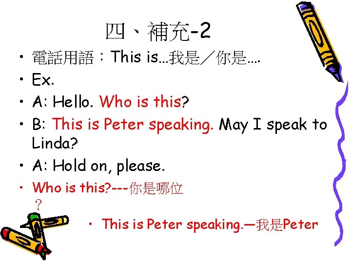 四、補充-2 • • 電話用語：This is…我是／你是…. Ex. A: Hello. Who is this? B: This is