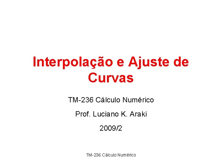 Interpolação e Ajuste de Curvas TM-236 Cálculo Numérico Prof. Luciano K. Araki 2009/2 TM-236