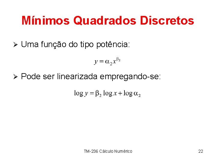 Mínimos Quadrados Discretos Ø Uma função do tipo potência: Ø Pode ser linearizada empregando-se:
