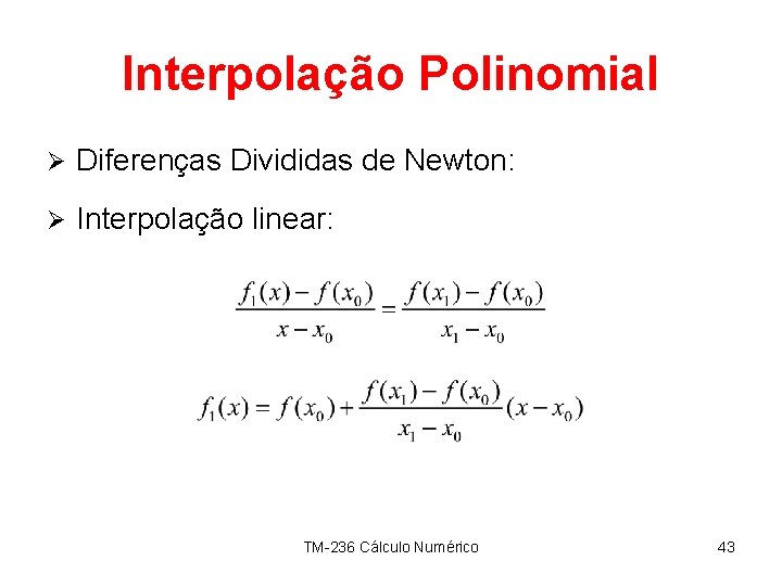 Interpolação Polinomial Ø Diferenças Divididas de Newton: Ø Interpolação linear: TM-236 Cálculo Numérico 43