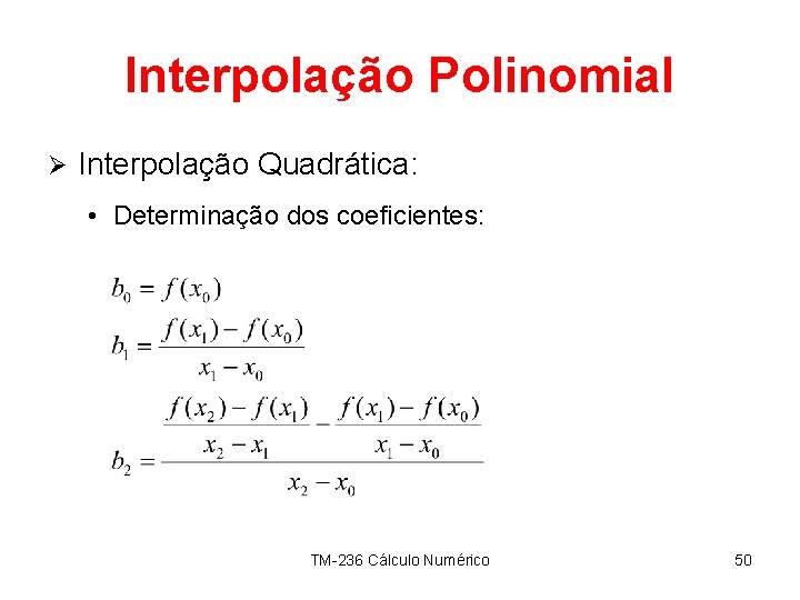 Interpolação Polinomial Ø Interpolação Quadrática: • Determinação dos coeficientes: TM-236 Cálculo Numérico 50 