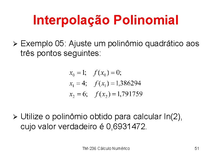 Interpolação Polinomial Ø Exemplo 05: Ajuste um polinômio quadrático aos três pontos seguintes: Ø