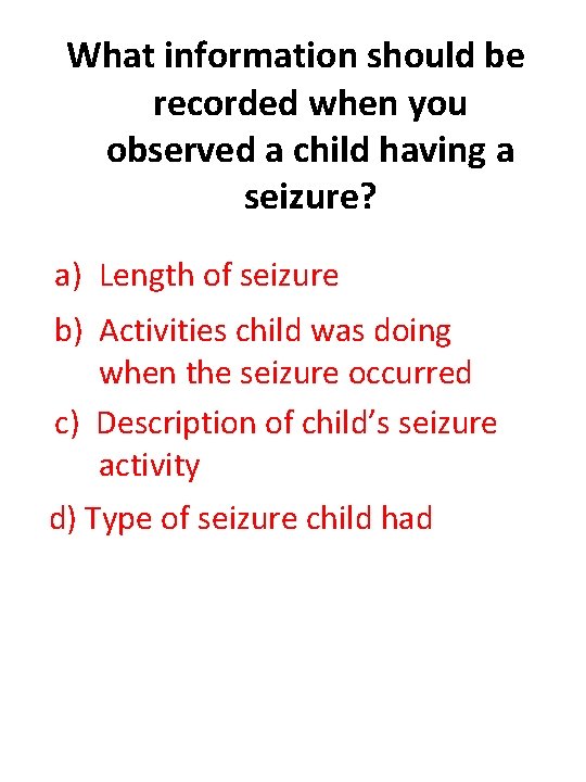 What information should be recorded when you observed a child having a seizure? a)
