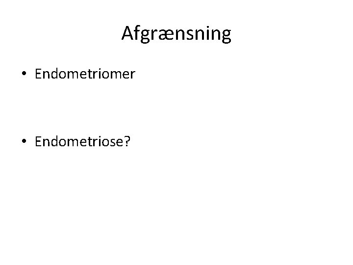 Afgrænsning • Endometriomer • Endometriose? 