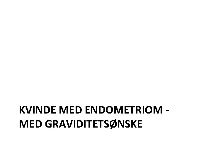 KVINDE MED ENDOMETRIOM MED GRAVIDITETSØNSKE 
