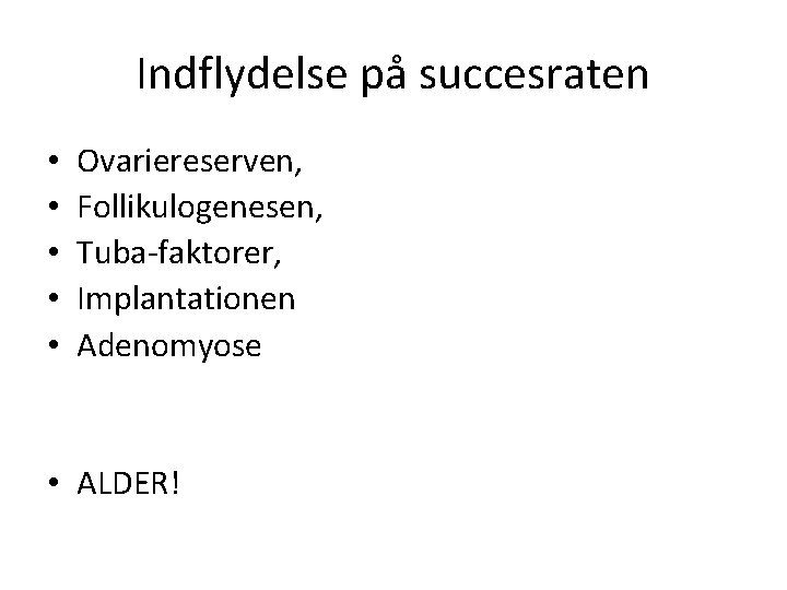Indflydelse på succesraten • • • Ovariereserven, Follikulogenesen, Tuba-faktorer, Implantationen Adenomyose • ALDER! 