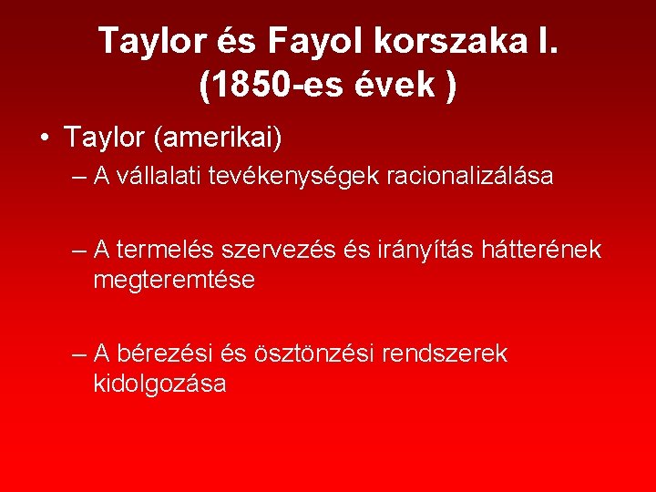 Taylor és Fayol korszaka I. (1850 -es évek ) • Taylor (amerikai) – A