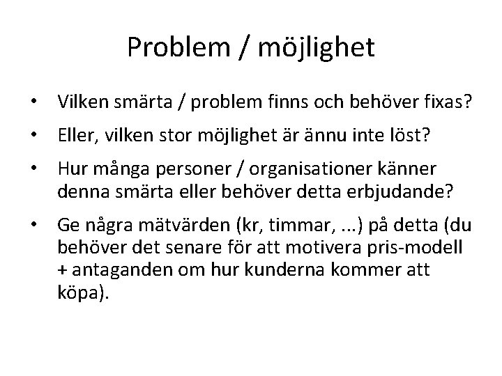 Problem / möjlighet • Vilken smärta / problem finns och behöver fixas? • Eller,