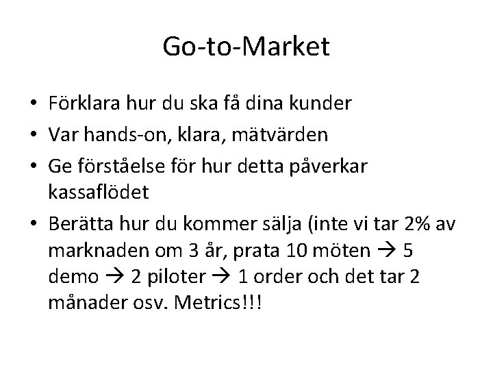 Go-to-Market • Förklara hur du ska få dina kunder • Var hands-on, klara, mätvärden Go-to-Market • Förklara hur du ska få dina kunder • Var hands-on, klara, mätvärden