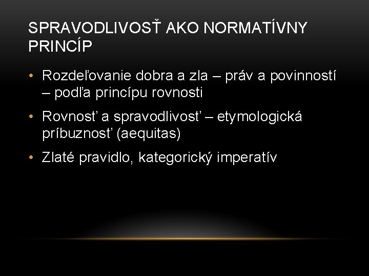 SPRAVODLIVOSŤ AKO NORMATÍVNY PRINCÍP • Rozdeľovanie dobra a zla – práv a povinností – SPRAVODLIVOSŤ AKO NORMATÍVNY PRINCÍP • Rozdeľovanie dobra a zla – práv a povinností –