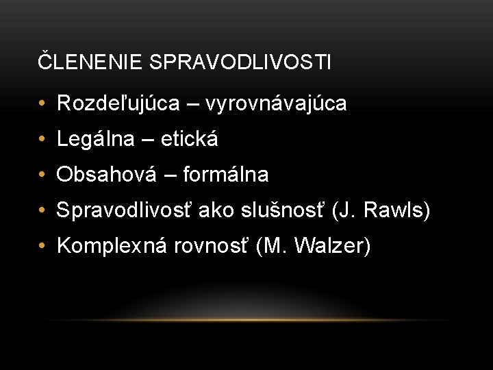 ČLENENIE SPRAVODLIVOSTI • Rozdeľujúca – vyrovnávajúca • Legálna – etická • Obsahová – formálna ČLENENIE SPRAVODLIVOSTI • Rozdeľujúca – vyrovnávajúca • Legálna – etická • Obsahová – formálna
