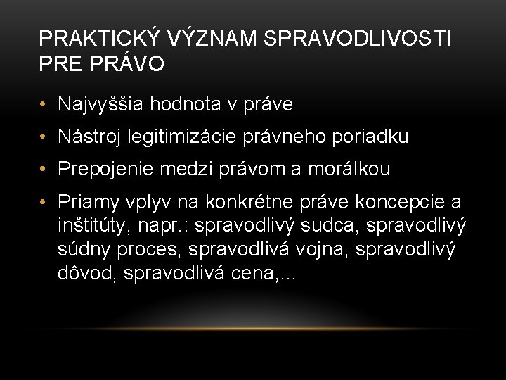 PRAKTICKÝ VÝZNAM SPRAVODLIVOSTI PRE PRÁVO • Najvyššia hodnota v práve • Nástroj legitimizácie právneho PRAKTICKÝ VÝZNAM SPRAVODLIVOSTI PRE PRÁVO • Najvyššia hodnota v práve • Nástroj legitimizácie právneho