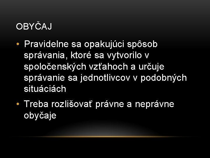 OBYČAJ • Pravidelne sa opakujúci spôsob správania, ktoré sa vytvorilo v spoločenských vzťahoch a OBYČAJ • Pravidelne sa opakujúci spôsob správania, ktoré sa vytvorilo v spoločenských vzťahoch a