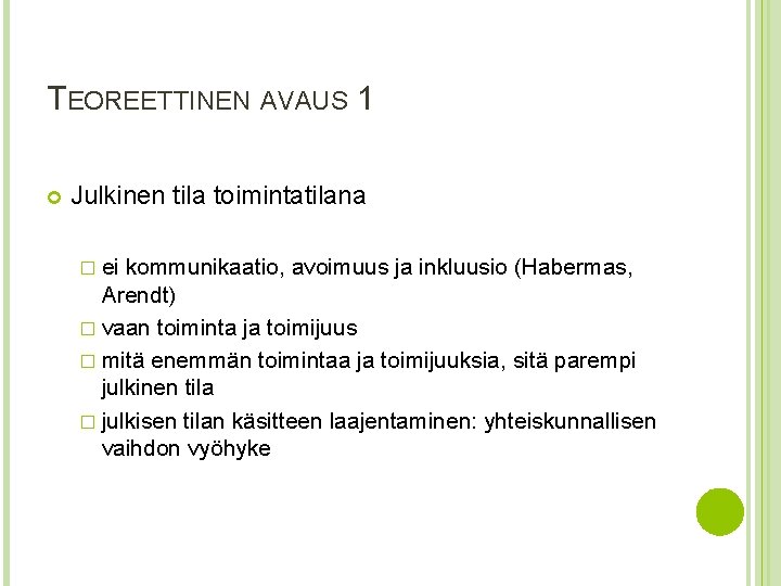 TEOREETTINEN AVAUS 1 Julkinen tila toimintatilana � ei kommunikaatio, avoimuus ja inkluusio (Habermas, Arendt) TEOREETTINEN AVAUS 1 Julkinen tila toimintatilana � ei kommunikaatio, avoimuus ja inkluusio (Habermas, Arendt)