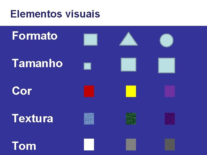 Elementos visuais Formato Tamanho Cor Textura Tom 