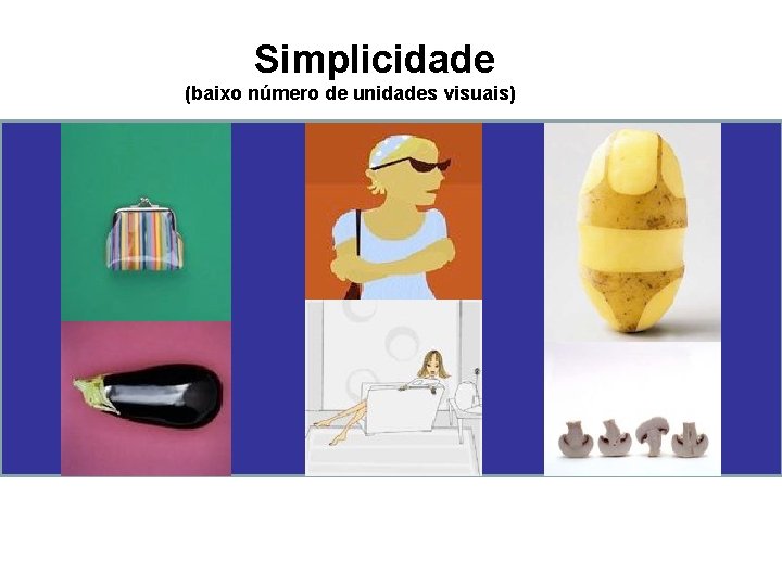 Simplicidade (baixo número de unidades visuais) 