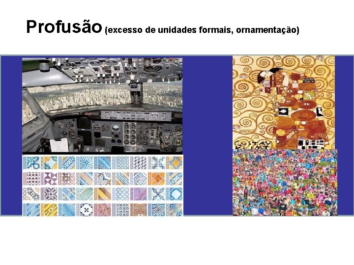 Profusão (excesso de unidades formais, ornamentação) 