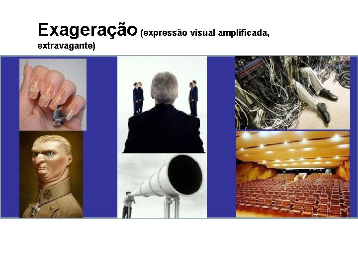 Exageração (expressão visual amplificada, extravagante) 