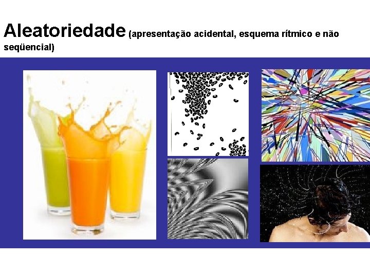 Aleatoriedade (apresentação acidental, esquema rítmico e não seqüencial) 