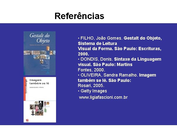 Referências • FILHO, João Gomes. Gestalt do Objeto, Sistema de Leitura Visual da Forma.