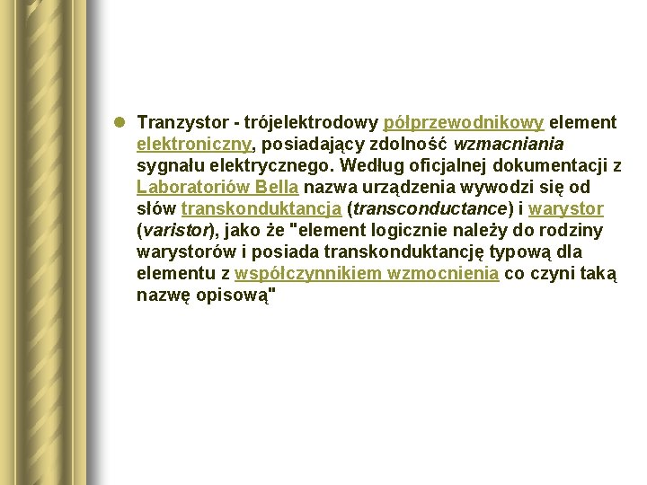 l Tranzystor - trójelektrodowy półprzewodnikowy element elektroniczny, posiadający zdolność wzmacniania sygnału elektrycznego. Według oficjalnej