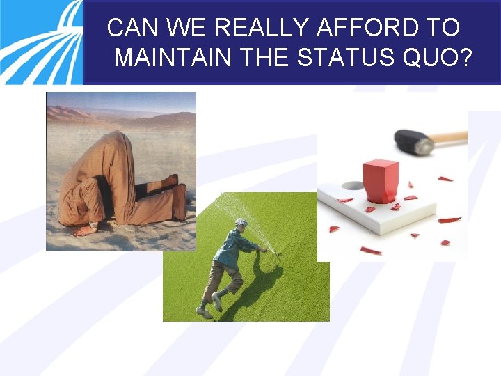 CAN WE REALLY AFFORD TO MAINTAIN THE STATUS QUO? 