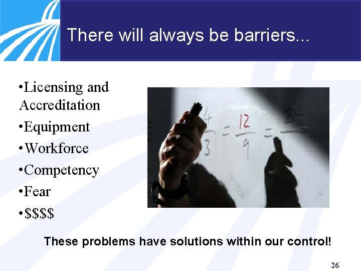 There will always be barriers. . . • Licensing and Accreditation • Equipment •