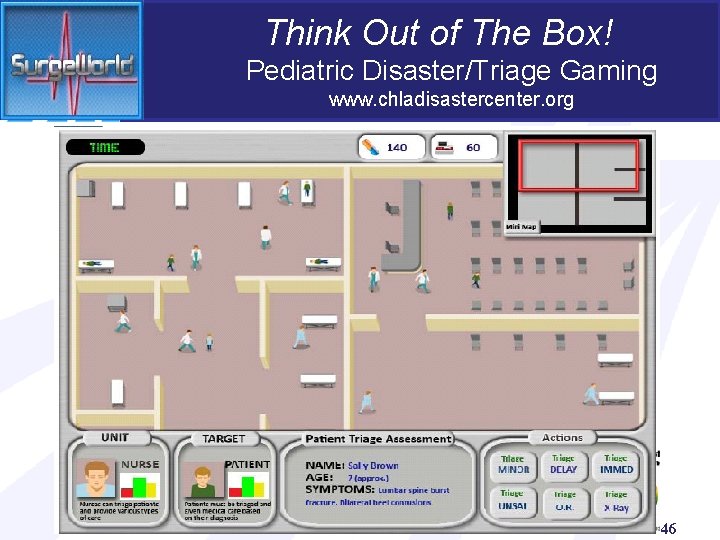 Think Out of The Box! Pediatric Disaster/Triage Gaming www. chladisastercenter. org 46 