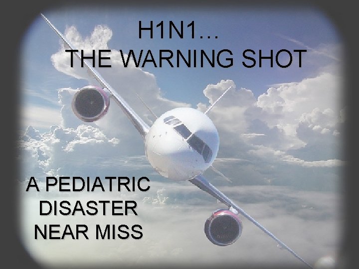 H 1 N 1… THE WARNING SHOT A PEDIATRIC DISASTER NEAR MISS 