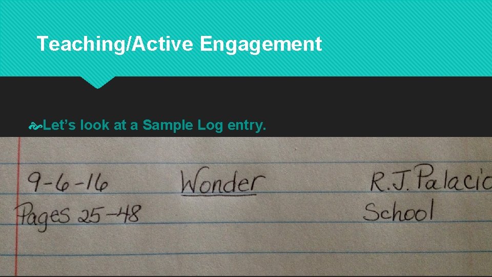 Teaching/Active Engagement Let’s look at a Sample Log entry. 