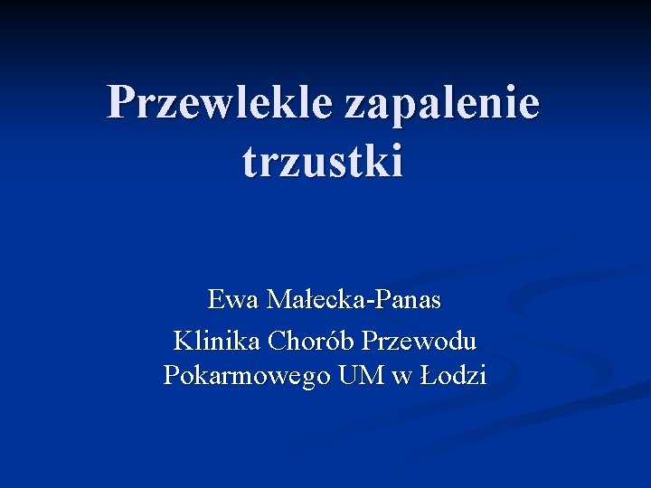 Przewlekle zapalenie trzustki Ewa Małecka-Panas Klinika Chorób Przewodu Pokarmowego UM w Łodzi 