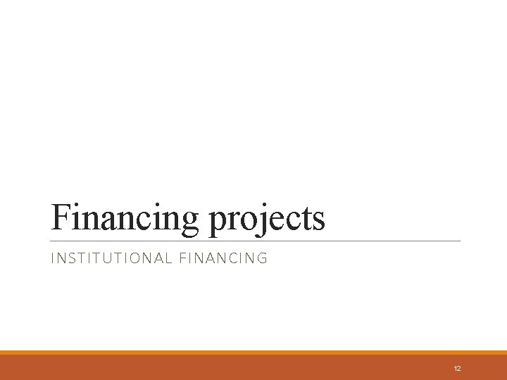 Financing projects INSTITUTIONAL FINANCING 12 