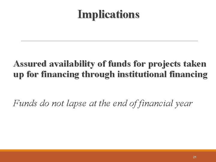 Implications Assured availability of funds for projects taken up for financing through institutional financing