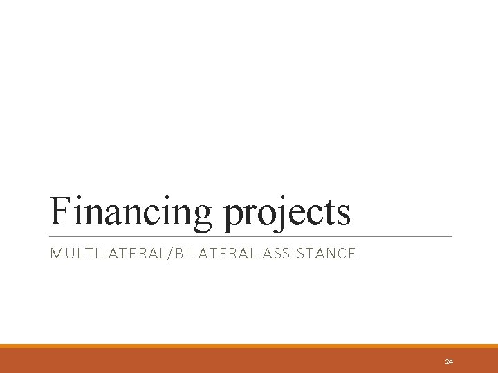 Financing projects MULTILATERAL/BILATERAL ASSISTANCE 24 