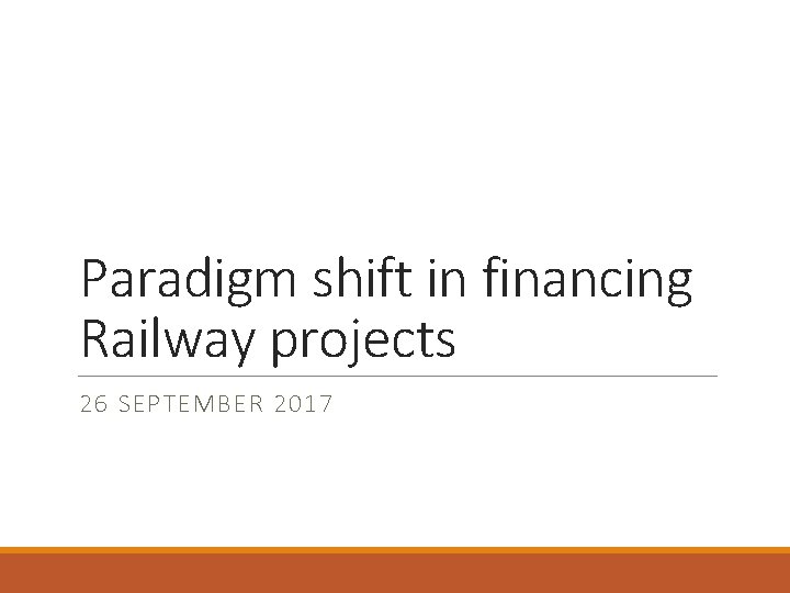 Paradigm shift in financing Railway projects 26 SEPTEMBER 2017 