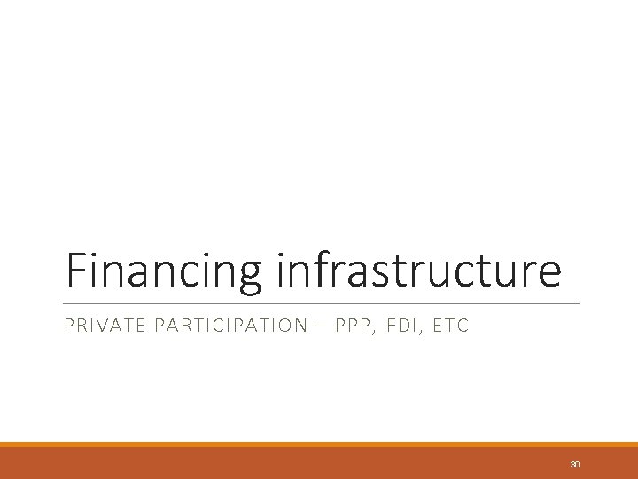 Financing infrastructure PRIVATE PARTICIPATION – PPP, FDI, ETC 30 