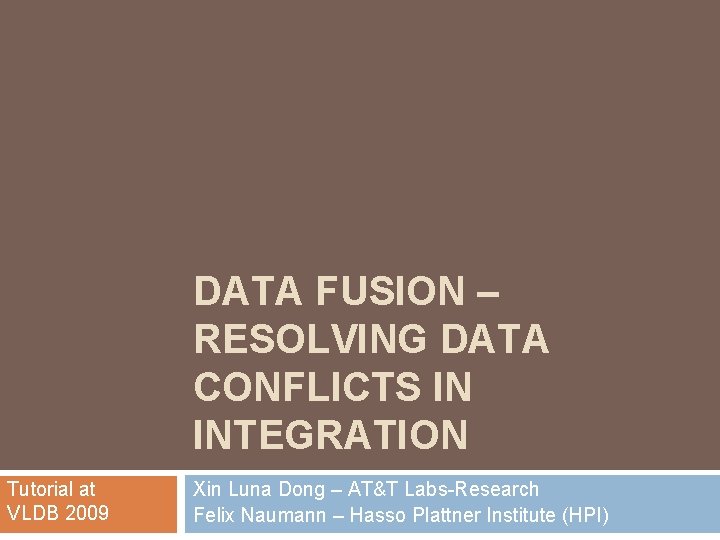 DATA FUSION – RESOLVING DATA CONFLICTS IN INTEGRATION Tutorial at VLDB 2009 Xin Luna DATA FUSION – RESOLVING DATA CONFLICTS IN INTEGRATION Tutorial at VLDB 2009 Xin Luna