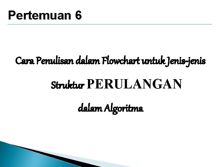 Pertemuan 6 Cara Penulisan dalam Flowchart untuk Jenis-jenis Struktur PERULANGAN dalam Algoritma 