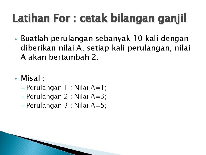 Latihan For : cetak bilangan ganjil • • Buatlah perulangan sebanyak 10 kali dengan