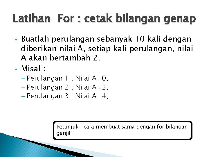 Latihan For : cetak bilangan genap • • Buatlah perulangan sebanyak 10 kali dengan