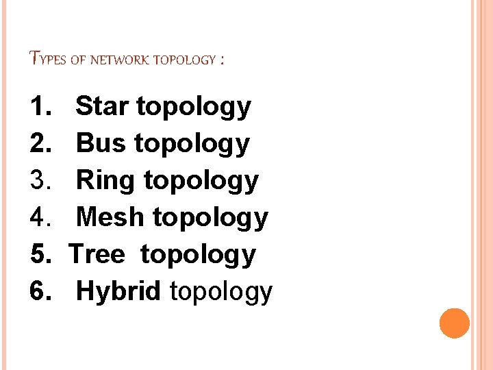TYPES OF NETWORK TOPOLOGY : 1. Star topology 2. Bus topology 3. Ring topology