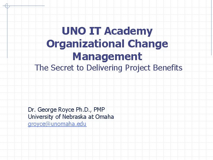 UNO IT Academy Organizational Change Management The Secret to Delivering Project Benefits Dr. George