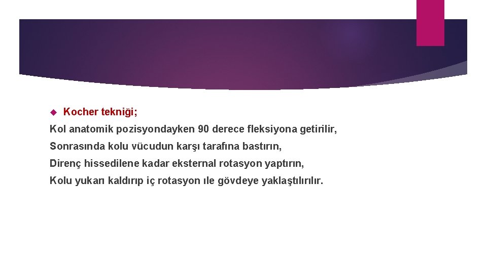  Kocher tekniği; Kol anatomik pozisyondayken 90 derece fleksiyona getirilir, Sonrasında kolu vücudun karşı