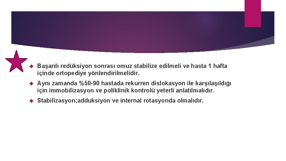  Başarılı redüksiyon sonrası omuz stabilize edilmeli ve hasta 1 hafta içinde ortopediye yönlendirilmelidir.