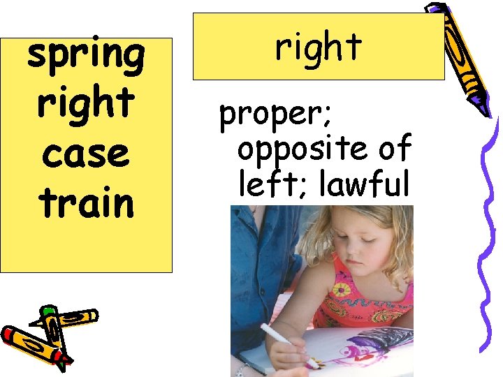 spring right case train right proper; opposite of left; lawful 